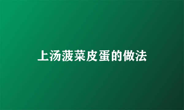 上汤菠菜皮蛋的做法