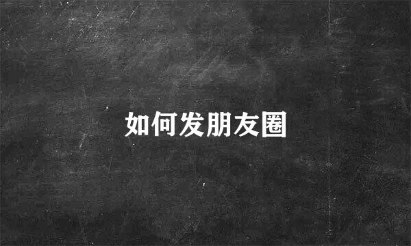 如何发朋友圈
