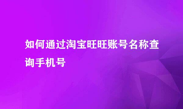 如何通过淘宝旺旺账号名称查询手机号