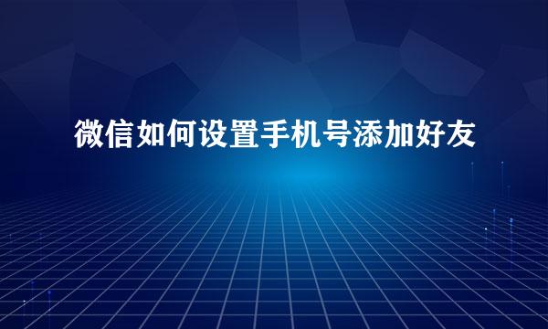 微信如何设置手机号添加好友
