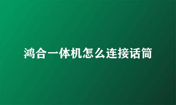 鸿合一体机怎么连接话筒