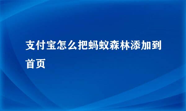 支付宝怎么把蚂蚁森林添加到首页