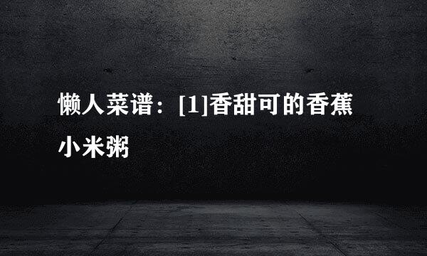 懒人菜谱：[1]香甜可的香蕉小米粥