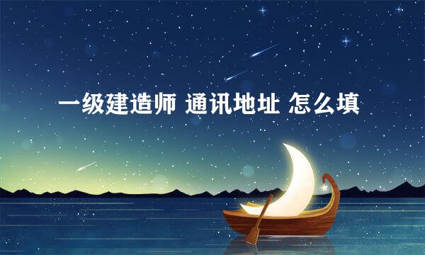 一级建造师 通讯地址 怎么填