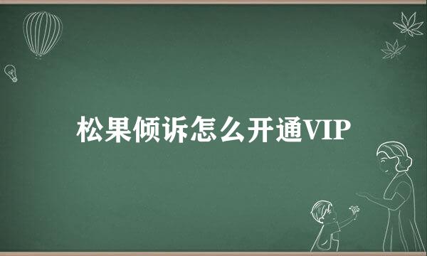 松果倾诉怎么开通VIP
