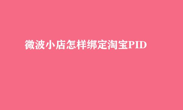 微波小店怎样绑定淘宝PID