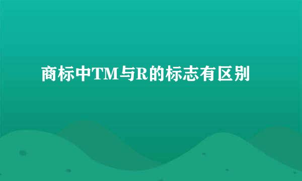 商标中TM与R的标志有区别