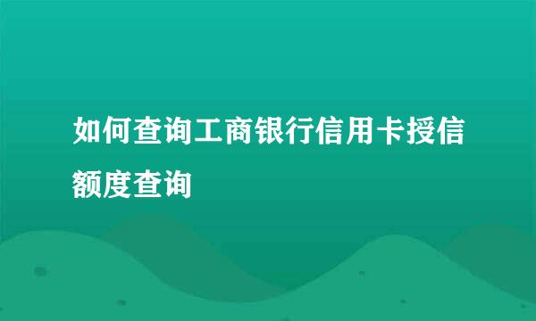 如何查询工商银行信用卡授信额度查询