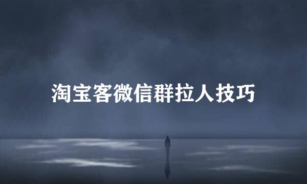 淘宝客微信群拉人技巧