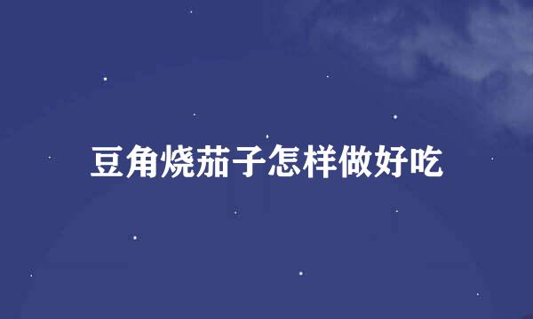 豆角烧茄子怎样做好吃
