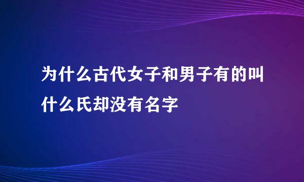 为什么古代女子和男子有的叫什么氏却没有名字