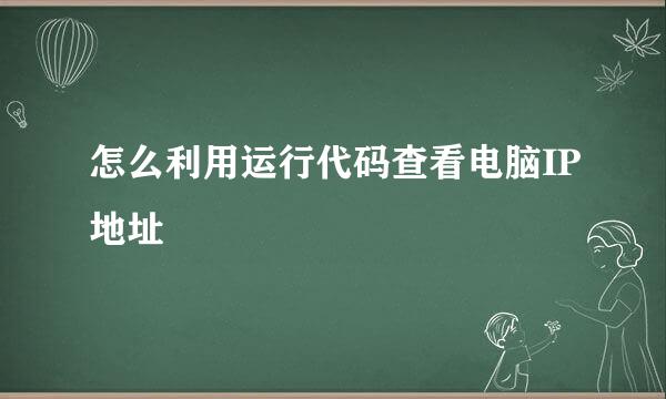 怎么利用运行代码查看电脑IP地址