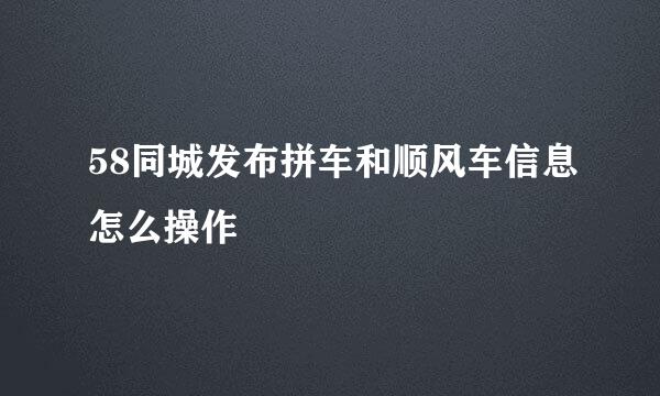 58同城发布拼车和顺风车信息怎么操作