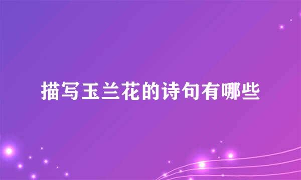 描写玉兰花的诗句有哪些