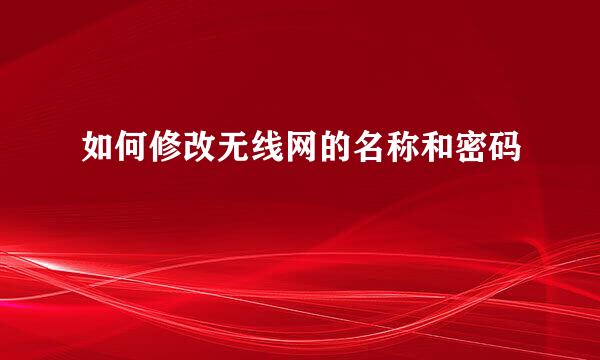 如何修改无线网的名称和密码
