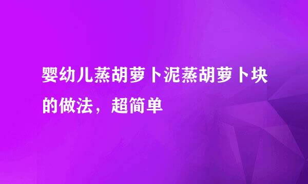 婴幼儿蒸胡萝卜泥蒸胡萝卜块的做法,超简单