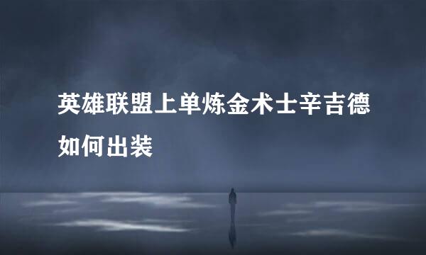 英雄联盟上单炼金术士辛吉德如何出装