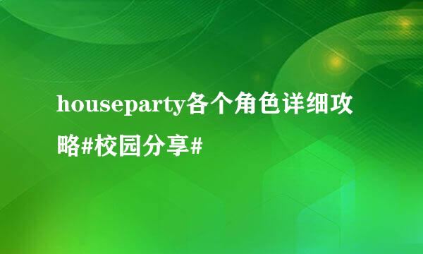 houseparty各个角色详细攻略#校园分享#