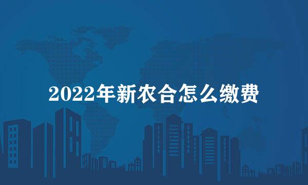 2022年新农合怎么缴费