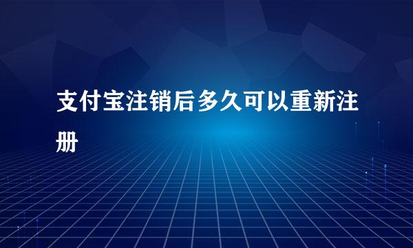 支付宝注销后多久可以重新注册