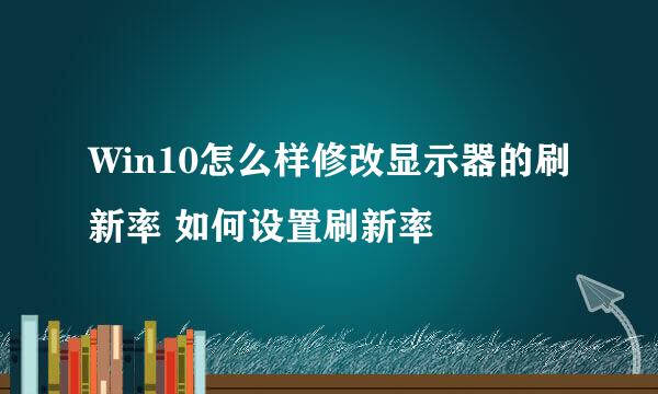 Win10怎么样修改显示器的刷新率 如何设置刷新率