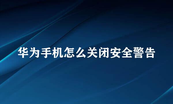 华为手机怎么关闭安全警告