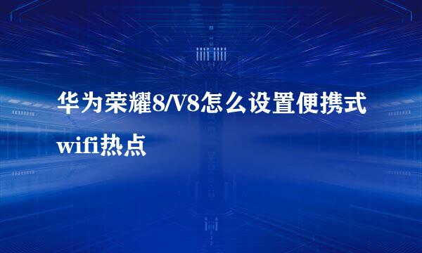 华为荣耀8/V8怎么设置便携式wifi热点