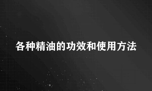 各种精油的功效和使用方法
