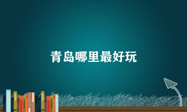 青岛哪里最好玩