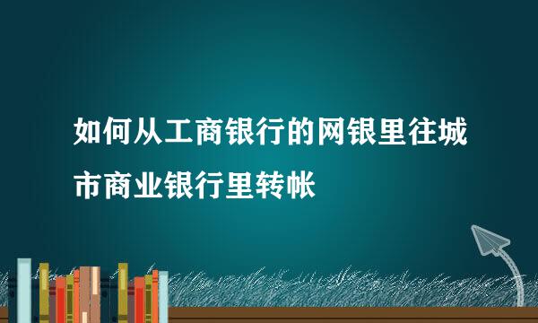如何从工商银行的网银里往城市商业银行里转帐