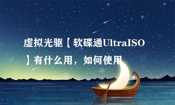 虚拟光驱【软碟通UltraISO】有什么用，如何使用
