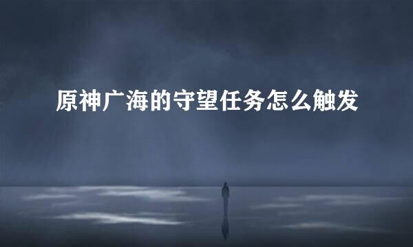 原神广海的守望任务怎么触发