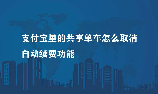 支付宝里的共享单车怎么取消自动续费功能