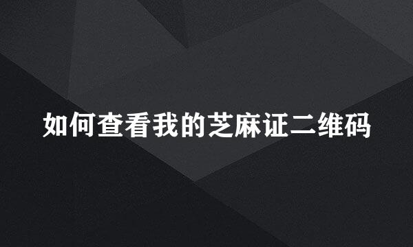 如何查看我的芝麻证二维码