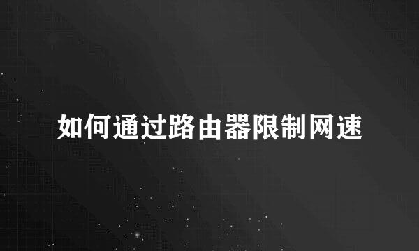 如何通过路由器限制网速