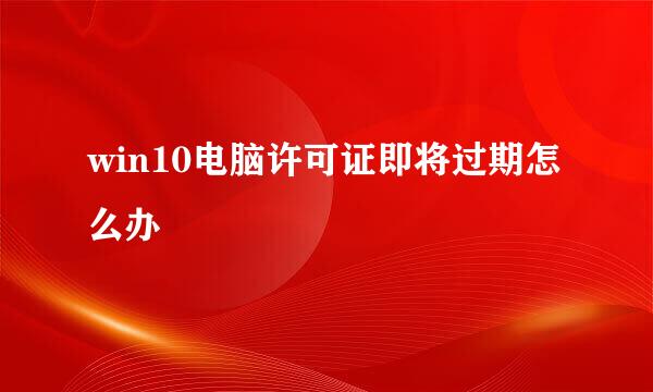 win10电脑许可证即将过期怎么办