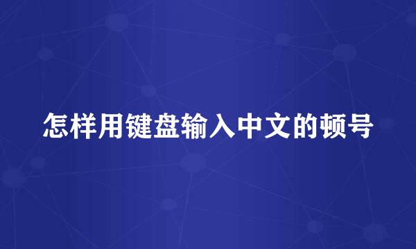怎样用键盘输入中文的顿号
