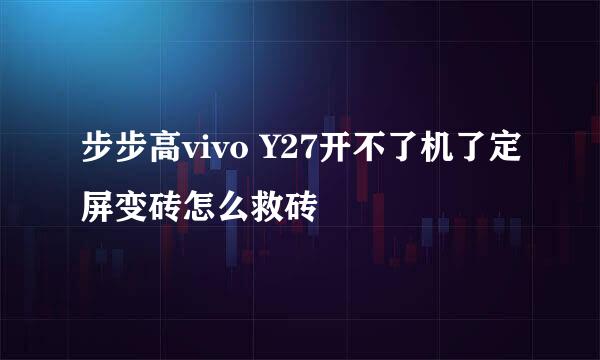 步步高vivo Y27开不了机了定屏变砖怎么救砖