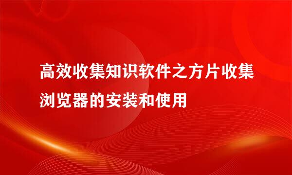 高效收集知识软件之方片收集浏览器的安装和使用