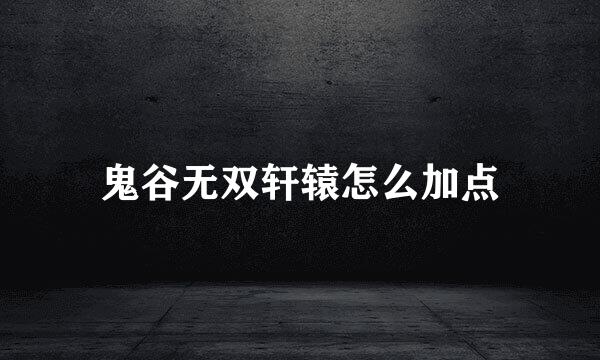 鬼谷无双轩辕怎么加点