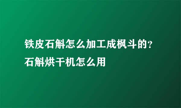 铁皮石斛怎么加工成枫斗的？石斛烘干机怎么用