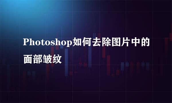 Photoshop如何去除图片中的面部皱纹