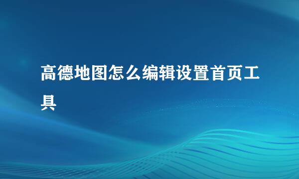 高德地图怎么编辑设置首页工具