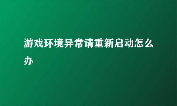 游戏环境异常请重新启动怎么办