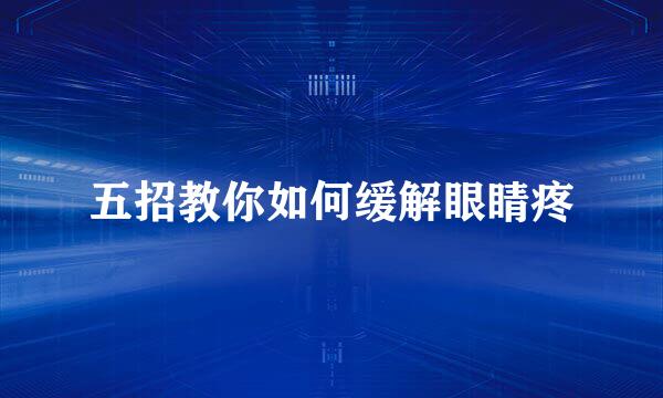 五招教你如何缓解眼睛疼