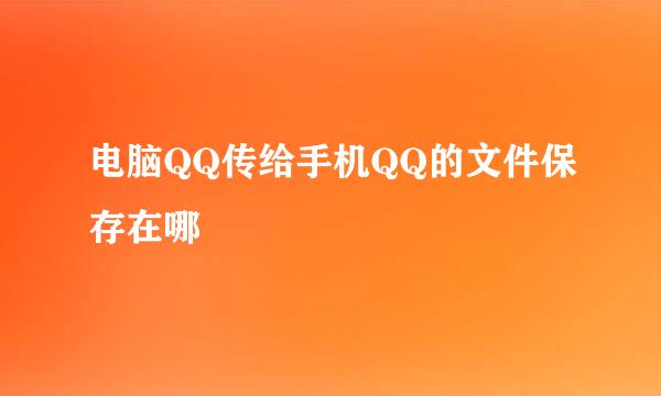 电脑QQ传给手机QQ的文件保存在哪
