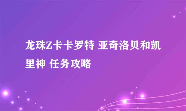 龙珠Z卡卡罗特 亚奇洛贝和凯里神 任务攻略