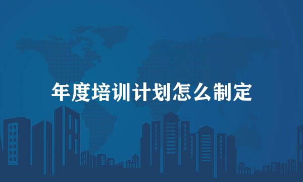 年度培训计划怎么制定