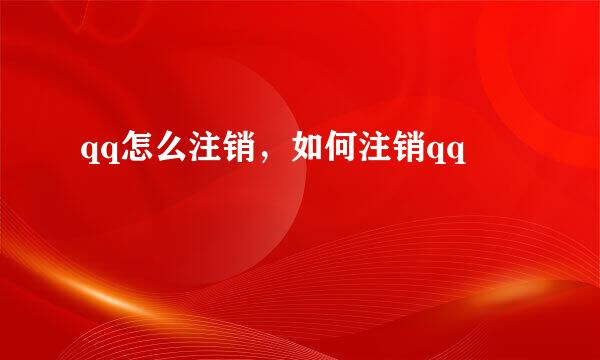 qq怎么注销，如何注销qq