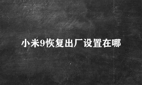 小米9恢复出厂设置在哪